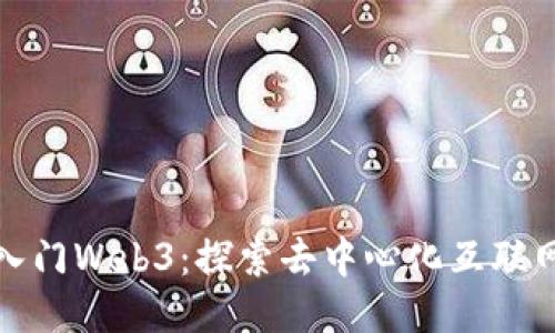 如何快速入门Web3：探索去中心化互联网的第一步