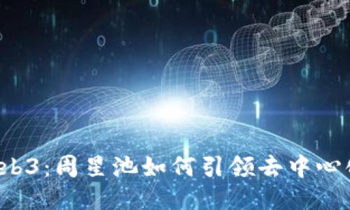  探索Web3：周星池如何引领去中心化的未来