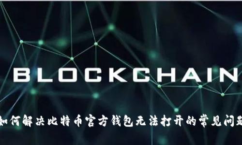 如何解决比特币官方钱包无法打开的常见问题