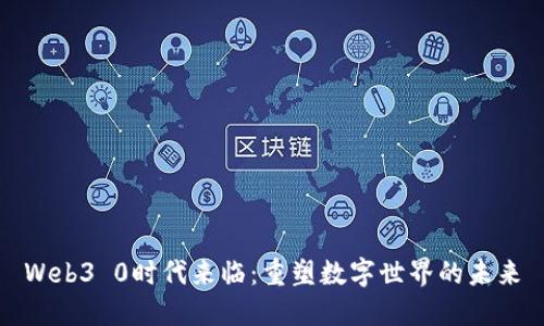 Web3 0时代来临：重塑数字世界的未来