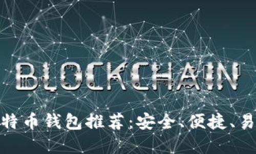 好用的比特币钱包推荐：安全、便捷、易用的选择