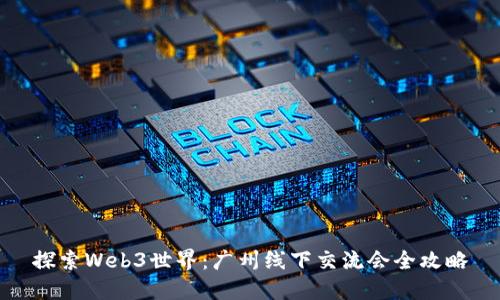 探索Web3世界：广州线下交流会全攻略
