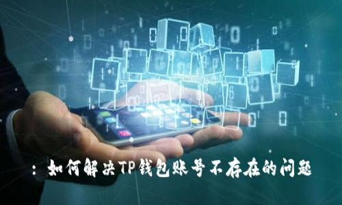 : 如何解决TP钱包账号不存在的问题