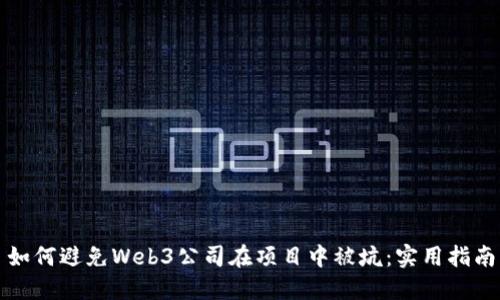 如何避免Web3公司在项目中被坑：实用指南