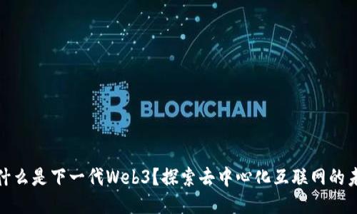 : 什么是下一代Web3？探索去中心化互联网的未来