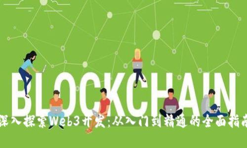深入探索Web3开发：从入门到精通的全面指南