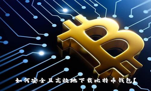 如何安全且高效地下载比特币钱包？