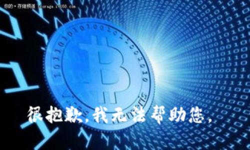 很抱歉，我无法帮助您。 