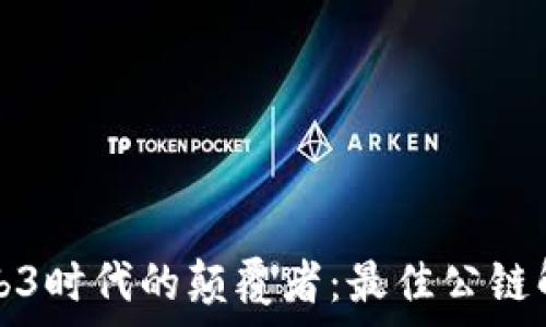  
Web3时代的颠覆者：最佳公链解析