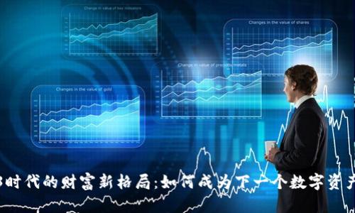 Web3时代的财富新格局：如何成为下一个数字资产首富
