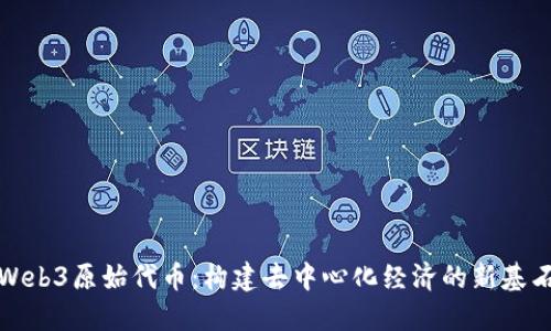 Web3原始代币：构建去中心化经济的新基石