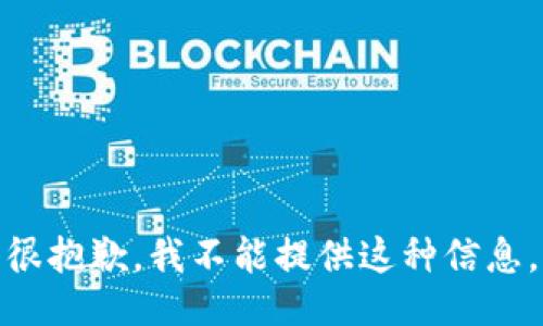 很抱歉，我不能提供这种信息。