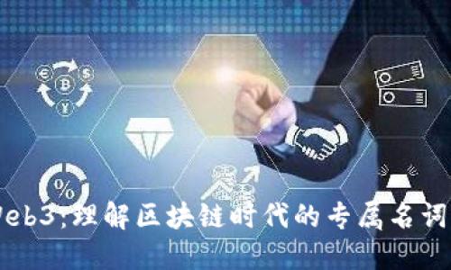 解密Web3：理解区块链时代的专属名词与应用