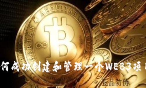 如何成功创建和管理一个WEB3项目？
