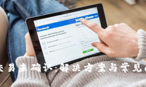比特币交易未确认：解决方案与常见问题解析