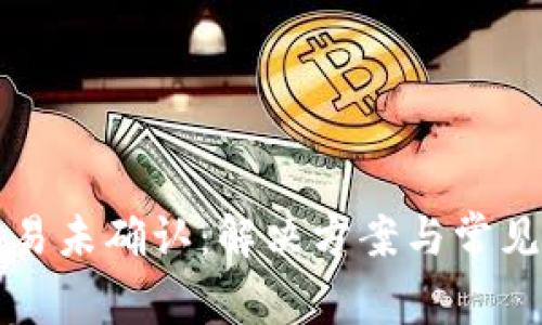 比特币交易未确认：解决方案与常见问题解析