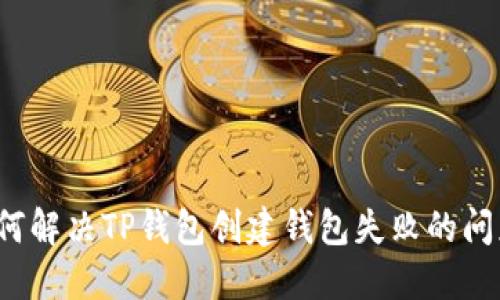 如何解决TP钱包创建钱包失败的问题？