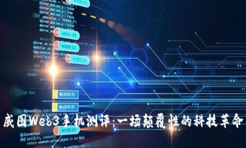 威图Web3手机测评：一场颠覆性的科技革命