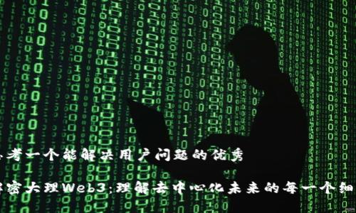 思考一个能解决用户问题的优秀

解密大理Web3：理解去中心化未来的每一个细节