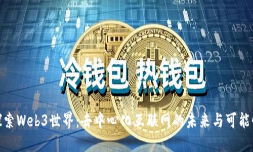 探索Web3世界：去中心化互联网的未来与可能性
