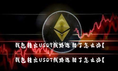 钱包转出USDT线路选错了怎么办？

钱包转出USDT线路选错了怎么办？
