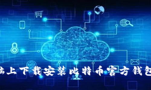 如何在电脑上下载安装比特币官方钱包：完整指南