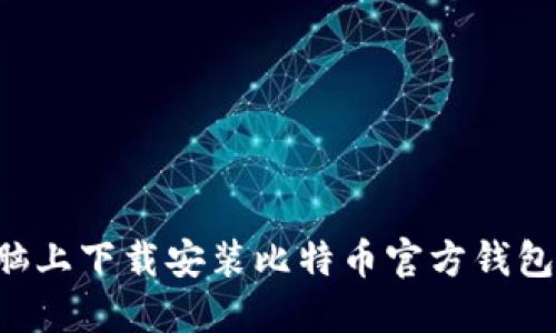 如何在电脑上下载安装比特币官方钱包：完整指南