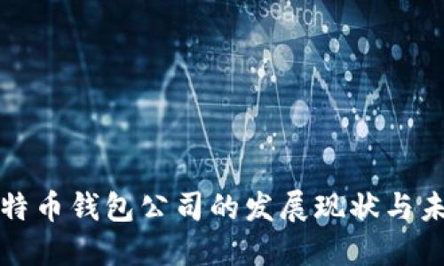 中国比特币钱包公司的发展现状与未来趋势