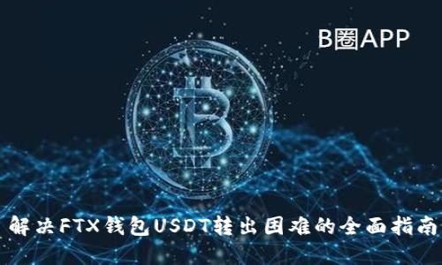 解决FTX钱包USDT转出困难的全面指南