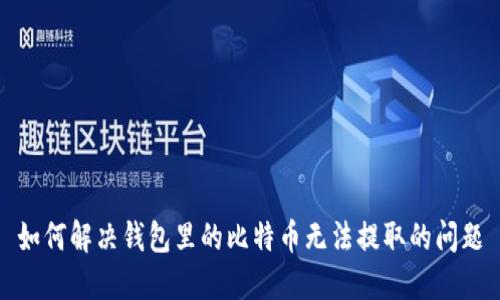 如何解决钱包里的比特币无法提取的问题