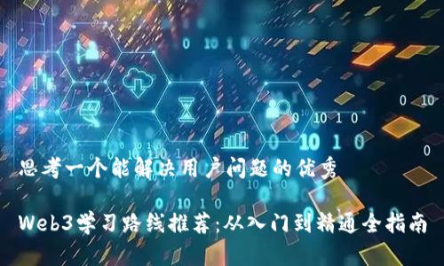 思考一个能解决用户问题的优秀  

Web3学习路线推荐：从入门到精通全指南