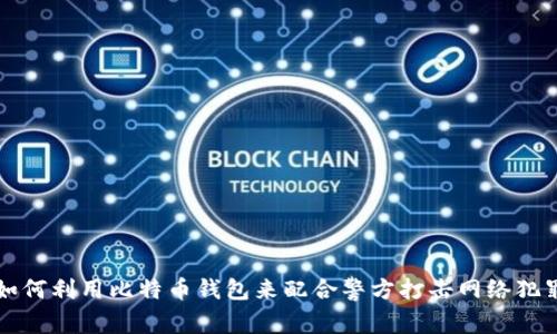 如何利用比特币钱包来配合警方打击网络犯罪