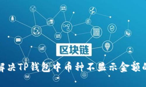 如何解决TP钱包中币种不显示金额的问题