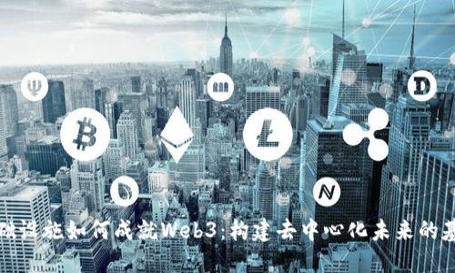 基础设施如何成就Web3：构建去中心化未来的基石