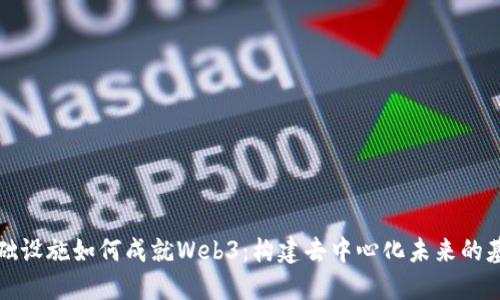基础设施如何成就Web3：构建去中心化未来的基石
