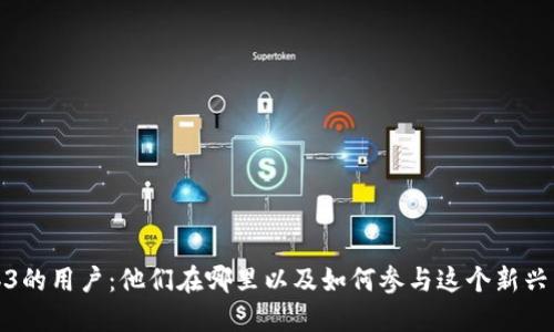 探寻Web3的用户：他们在哪里以及如何参与这个新兴生态系统