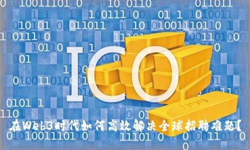 在Web3时代如何高效解决全球招聘难题？