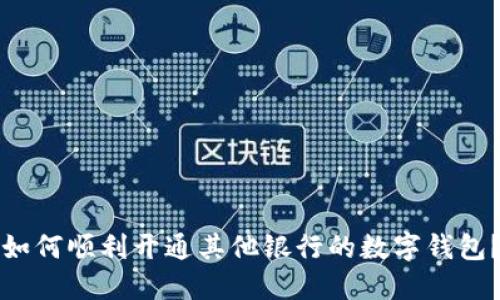 如何顺利开通其他银行的数字钱包？