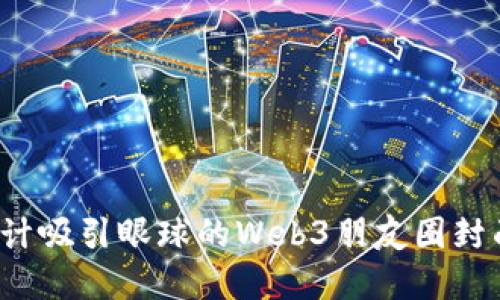  如何设计吸引眼球的Web3朋友圈封面背景图