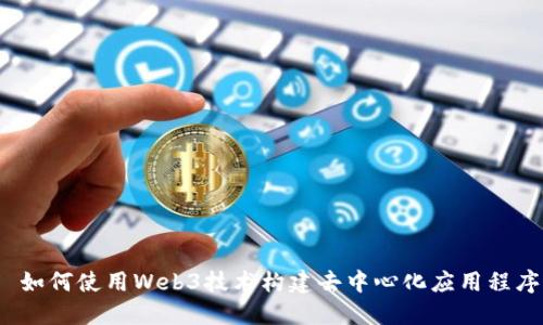  如何使用Web3技术构建去中心化应用程序