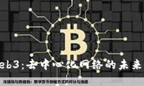 探索Web3：去中心化网络的未来与构建