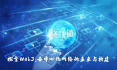 探索Web3：去中心化网络的未来与构建