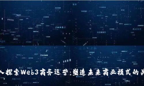 深入探索Web3商务运营：塑造未来商业模式的关键