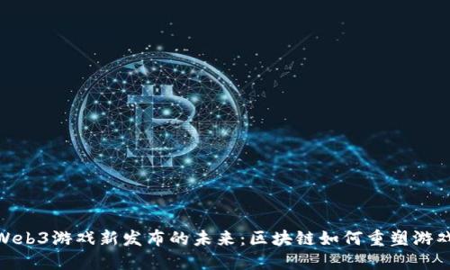 探索Web3游戏新发布的未来：区块链如何重塑游戏体验