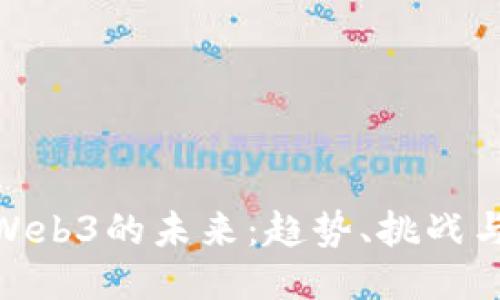 探索Web3的未来：趋势、挑战与机遇