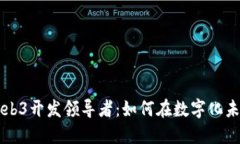 颠覆现状的Web3开发领导者：如何在数字化未来中