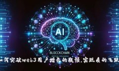 如何突破web3用户增长的瓶颈，实现质的飞跃？