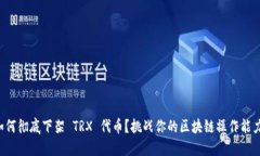 如何彻底下架 TRX 代币？挑战你的区块链操作能力