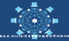 拥抱未来：Web3如何重新定义数字世界的游戏规则