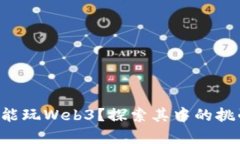 青少年也能玩Web3？探索其中的挑战与机遇！